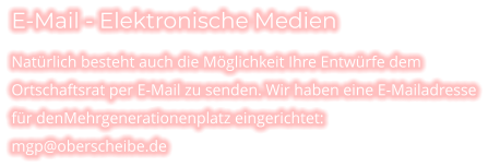 E-Mail - Elektronische Medien Natürlich besteht auch die Möglichkeit Ihre Entwürfe dem Ortschaftsrat per E-Mail zu senden. Wir haben eine E-Mailadresse für denMehrgenerationenplatz eingerichtet: mgp@oberscheibe.de