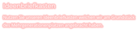 Ideenbriefkasten  Nutzen Sie unseren Ideenbriefkasten welchen wir am Grundstück des Mehrgenerationenplatzen angebracht haben.